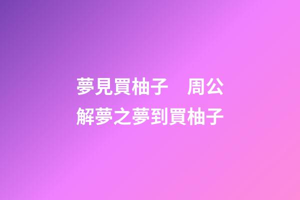 夢見買柚子　周公解夢之夢到買柚子